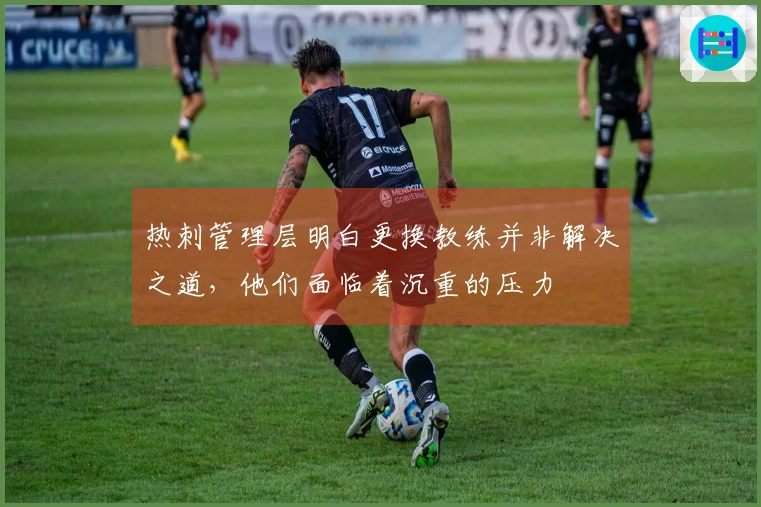 热刺管理层明白更换教练并非解决之道，他们面临着沉重的压力