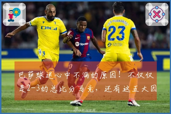 巴萨球迷心中不满的原因！不仅仅是2-3的总比分马竞，还有这五大因素！