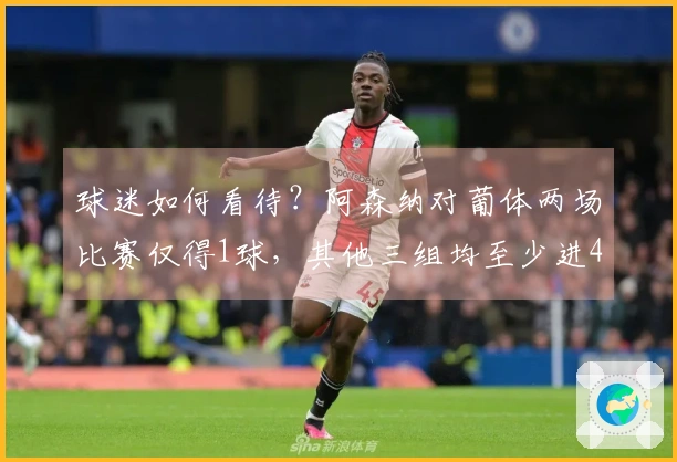 球迷如何看待？阿森纳对葡体两场比赛仅得1球，其他三组均至少进4球