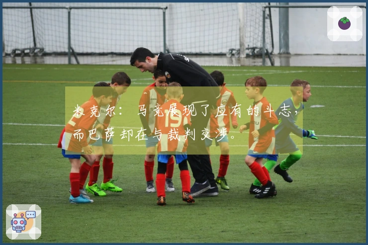 米克尔：马竞展现了应有的斗志，而巴萨却在与裁判交涉。
