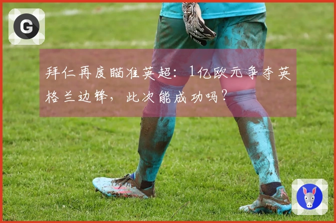 拜仁再度瞄准英超：1亿欧元争夺英格兰边锋，此次能成功吗？