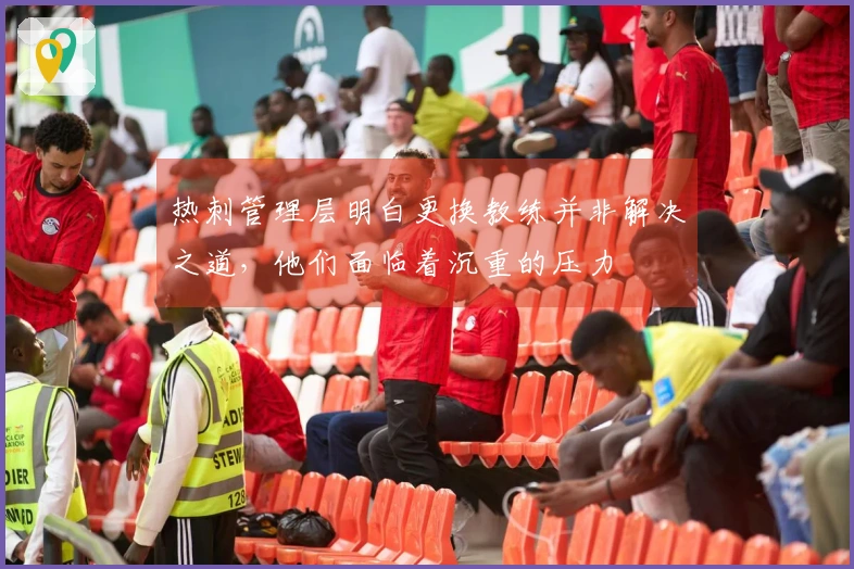 热刺管理层明白更换教练并非解决之道，他们面临着沉重的压力