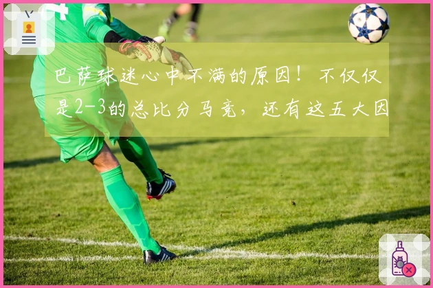 巴萨球迷心中不满的原因！不仅仅是2-3的总比分马竞，还有这五大因素！