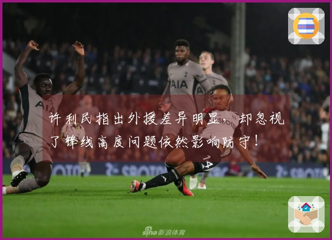 许利民指出外援差异明显，却忽视了锋线高度问题依然影响防守！