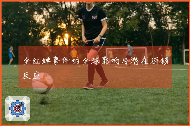 全红婵事件的全球影响与潜在连锁反应