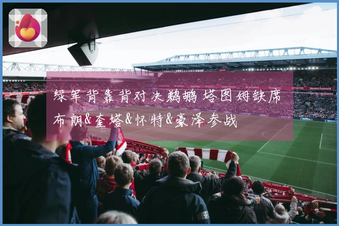 绿军背靠背对决鹈鹕 塔图姆缺席 布朗&奎塔&怀特&豪泽参战