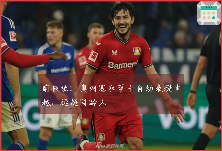 前教练：奥利塞和萨卡自幼表现卓越，远超同龄人