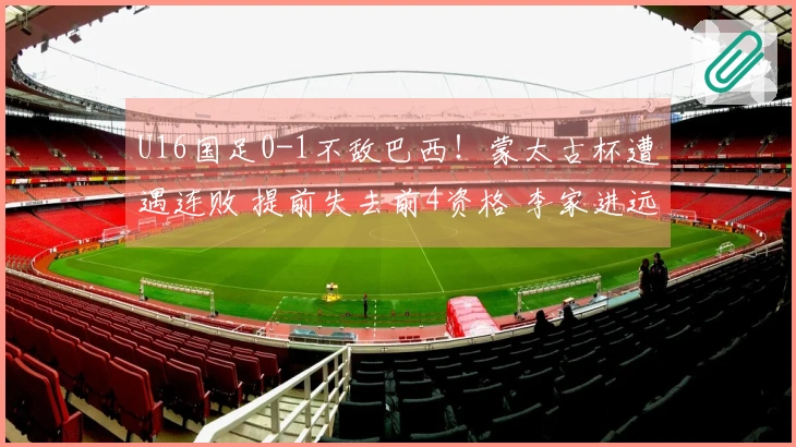 U16国足0-1不敌巴西！蒙太古杯遭遇连败 提前失去前4资格 李家进远射险造威胁
