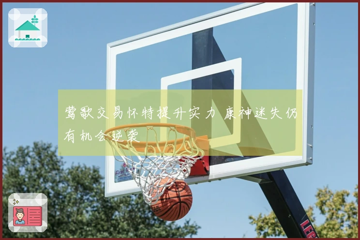 莺歌交易怀特提升实力 康神迷失仍有机会逆袭
