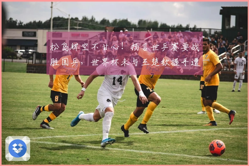 松岛辉空不甘心！扬言世乒赛要战胜国乒，世界杯未与王楚钦握手遭误解