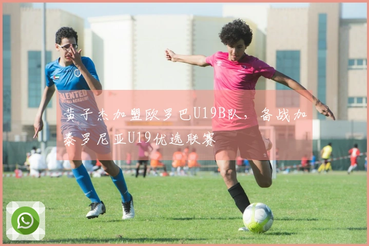 黄子杰加盟欧罗巴U19B队,备战加泰罗尼亚U19优选联赛